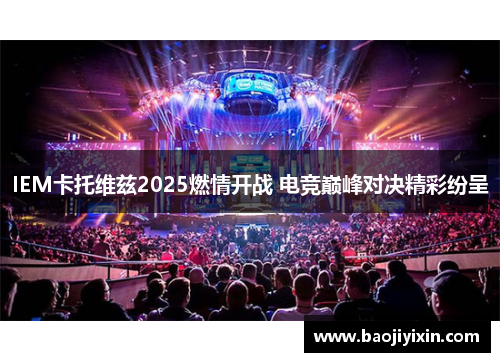 IEM卡托维兹2025燃情开战 电竞巅峰对决精彩纷呈
