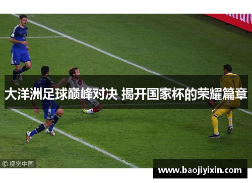 大洋洲足球巅峰对决 揭开国家杯的荣耀篇章